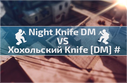 Хохольский Knife [DM] # VS Night Knife DM